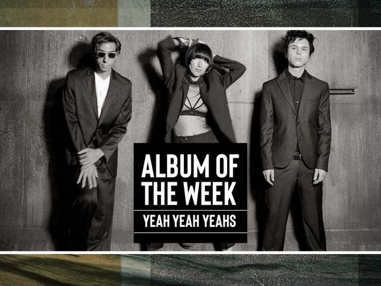 ALBUM OF THE WEEK YEAH YEAH YEAHS