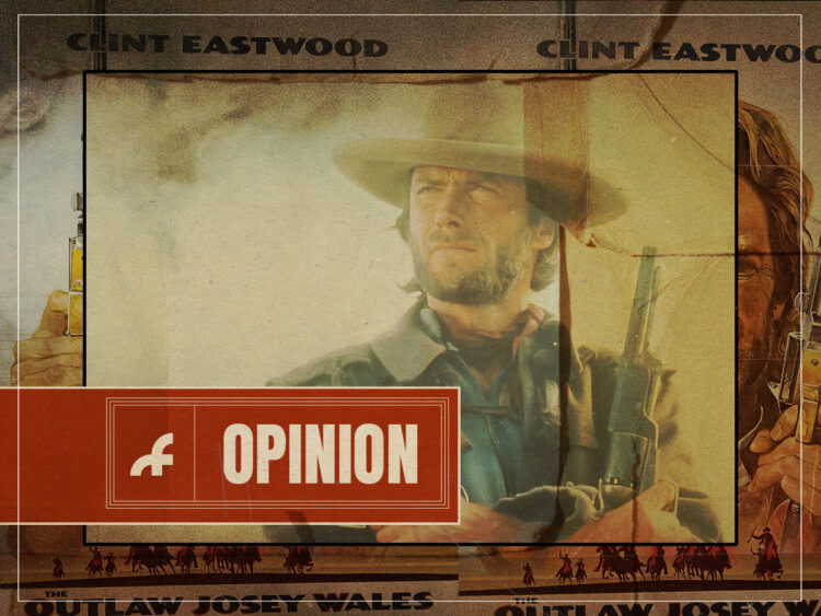 Hear Me Out- Why ‘The Outlaw Josey Wales’ is the best movie Clint Eastwood ever made