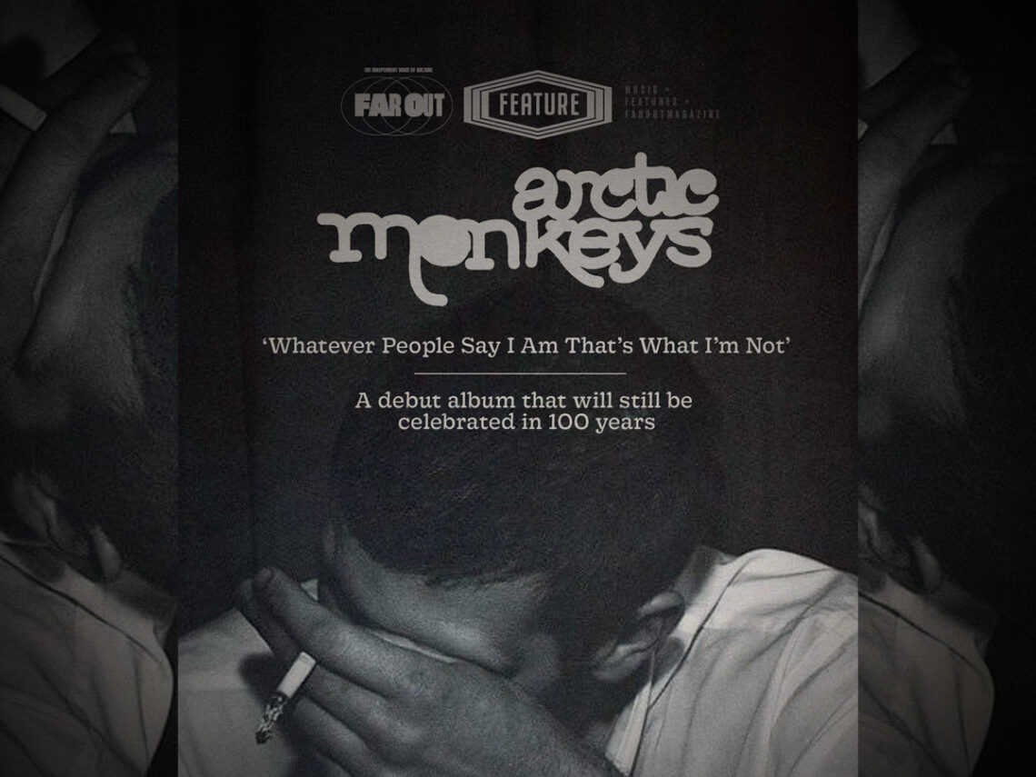 Arctic Monkeys - ‘Whatever People Say I Am That’s What I’m Not’- A debut album that will still be celebrated in 100 years