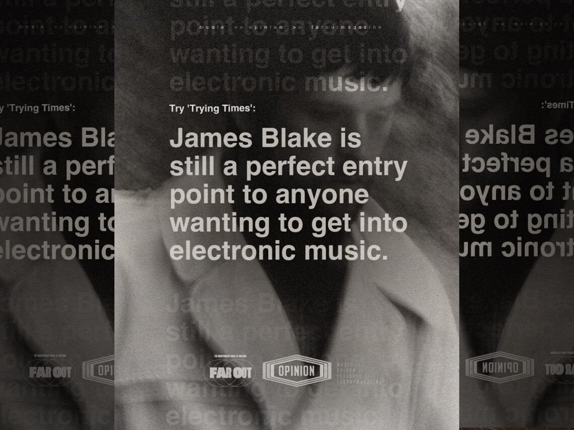 Try 'Trying Times'- James Blake is still a perfect entry point to anyone wanting to get into electronic music