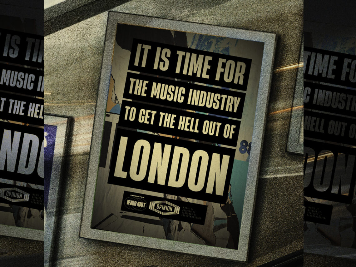 It is time for the music industry to get the hell out of London