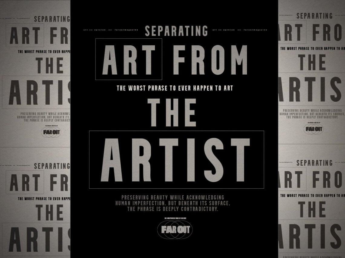 Separating the Art from the Artist- The worst phrase to ever happen to art